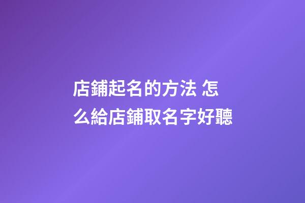 店鋪起名的方法 怎么給店鋪取名字好聽-第1張-店鋪起名-玄機派